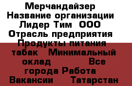 Мерчандайзер › Название организации ­ Лидер Тим, ООО › Отрасль предприятия ­ Продукты питания, табак › Минимальный оклад ­ 5 000 - Все города Работа » Вакансии   . Татарстан респ.